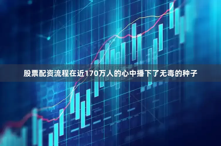 股票配资流程在近170万人的心中播下了无毒的种子