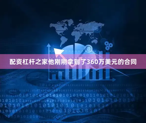 配资杠杆之家他刚刚拿到了360万美元的合同