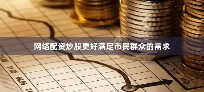 网络配资炒股更好满足市民群众的需求