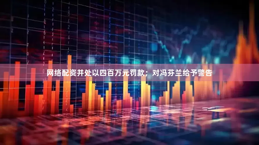 网络配资并处以四百万元罚款；对冯芬兰给予警告