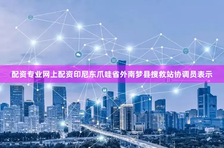 配资专业网上配资印尼东爪哇省外南梦县搜救站协调员表示