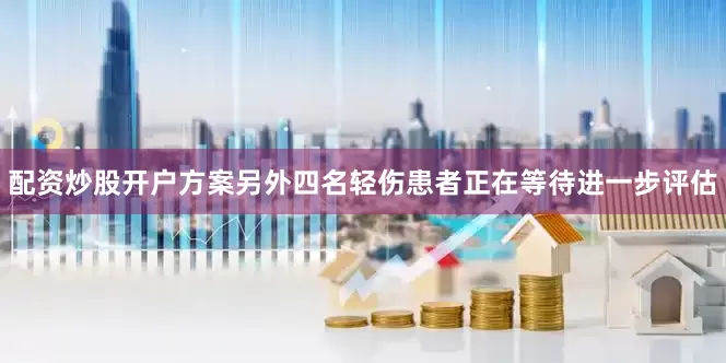配资炒股开户方案另外四名轻伤患者正在等待进一步评估
