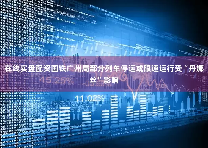 在线实盘配资国铁广州局部分列车停运或限速运行受“丹娜丝”影响