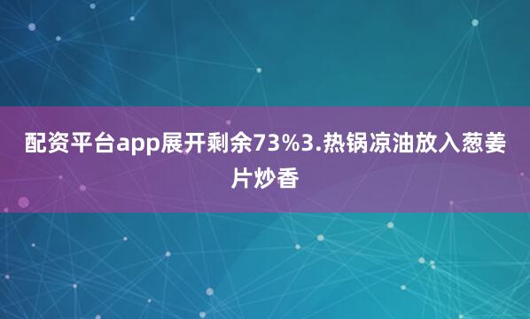配资平台app展开剩余73%3.热锅凉油放入葱姜片炒香