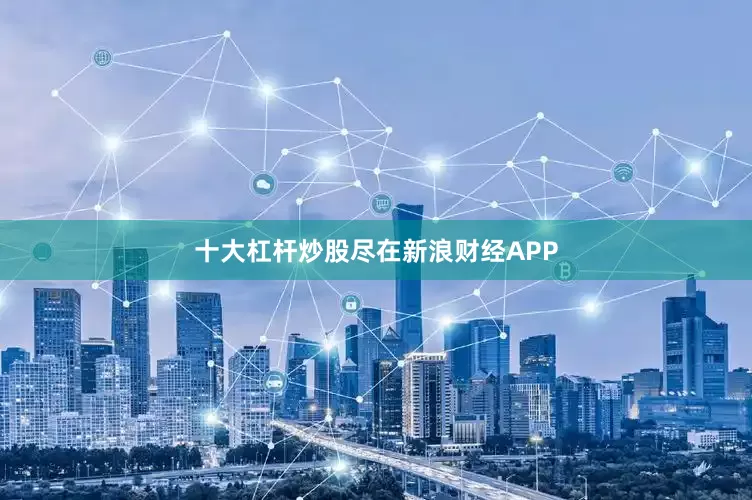 十大杠杆炒股尽在新浪财经APP