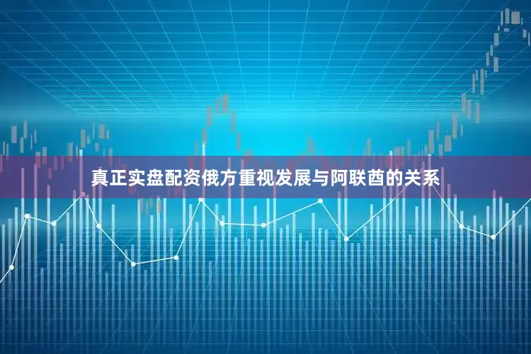 真正实盘配资俄方重视发展与阿联酋的关系