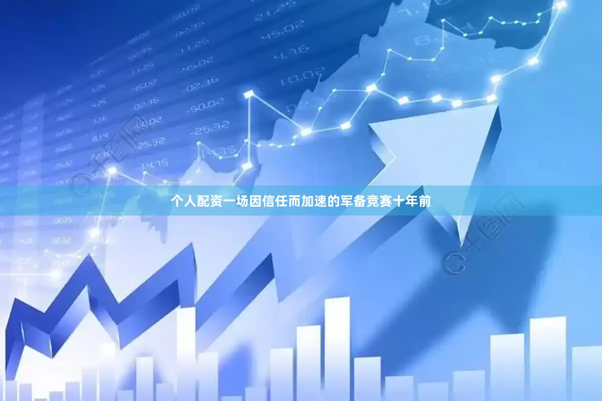 个人配资一场因信任而加速的军备竞赛十年前