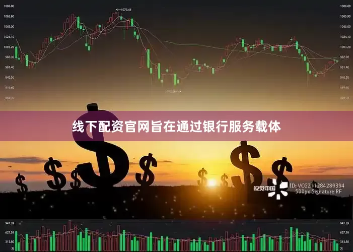 线下配资官网旨在通过银行服务载体
