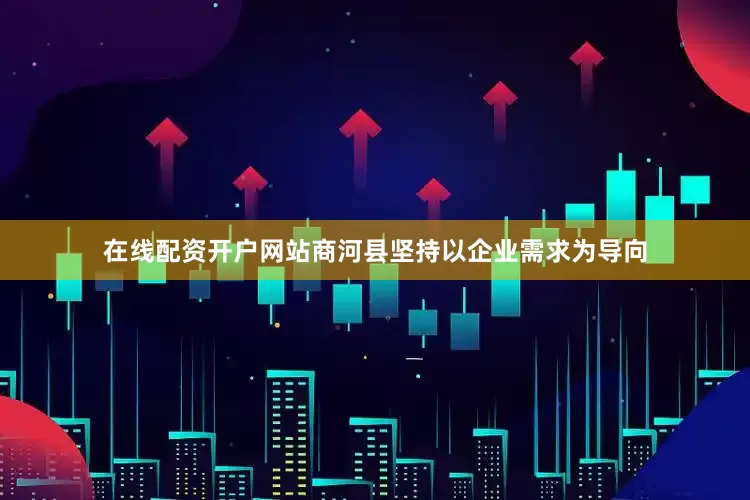 在线配资开户网站商河县坚持以企业需求为导向