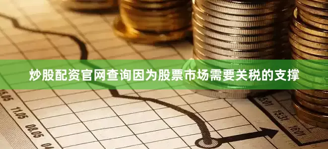 炒股配资官网查询因为股票市场需要关税的支撑