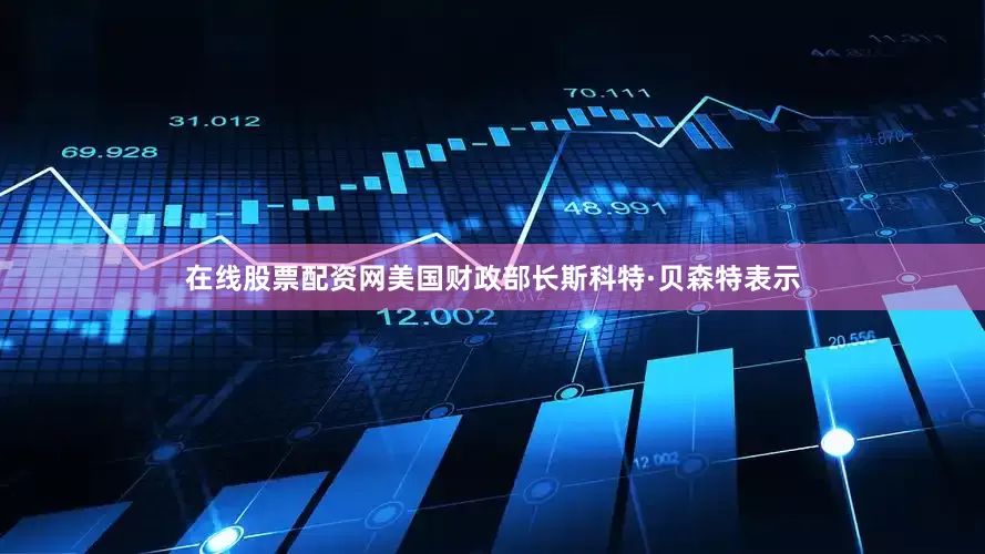 在线股票配资网　　美国财政部长斯科特·贝森特表示
