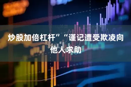 炒股加倍杠杆”“谨记遭受欺凌向他人求助