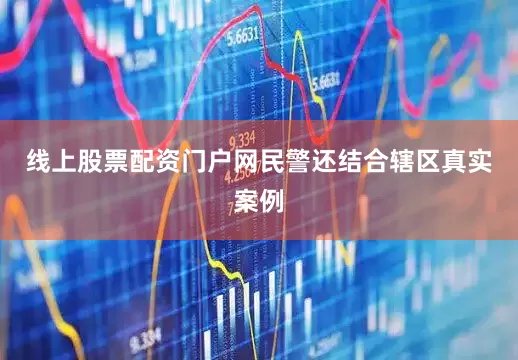 线上股票配资门户网民警还结合辖区真实案例