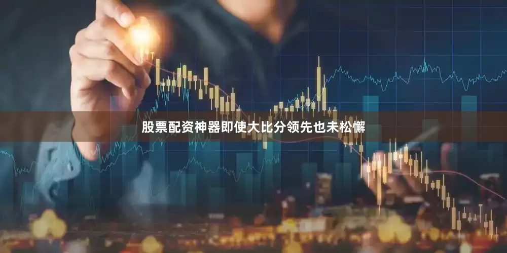 股票配资神器即使大比分领先也未松懈