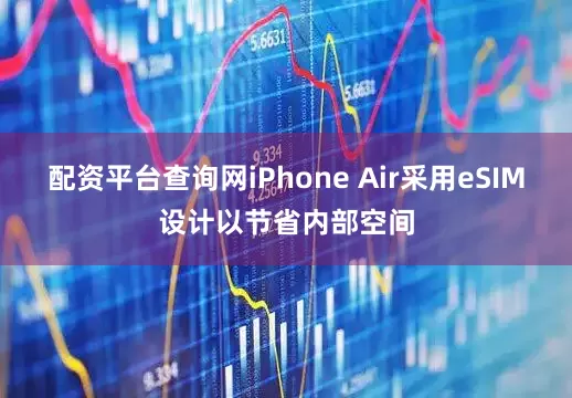 配资平台查询网iPhone Air采用eSIM设计以节省内部空间