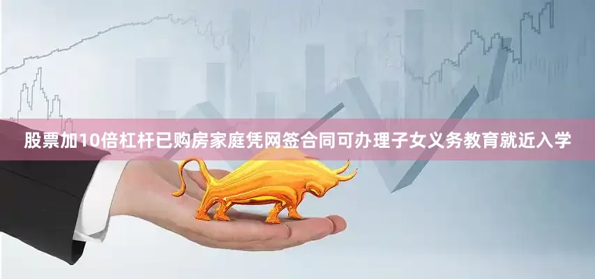 股票加10倍杠杆已购房家庭凭网签合同可办理子女义务教育就近入学
