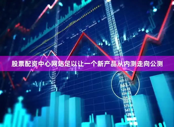 股票配资中心网站足以让一个新产品从内测走向公测