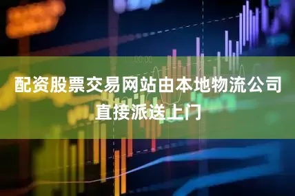 配资股票交易网站由本地物流公司直接派送上门