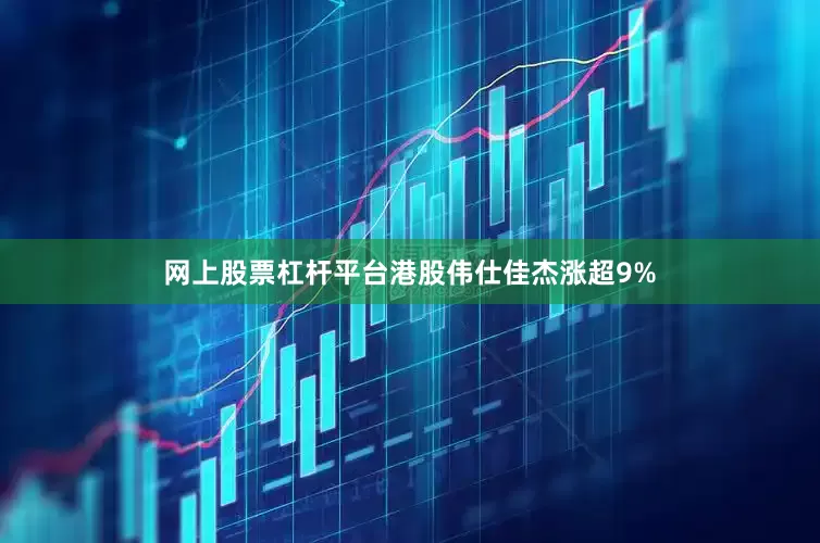 网上股票杠杆平台港股伟仕佳杰涨超9%