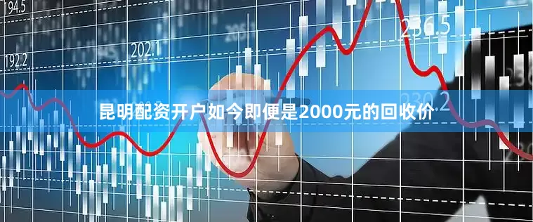 昆明配资开户如今即便是2000元的回收价