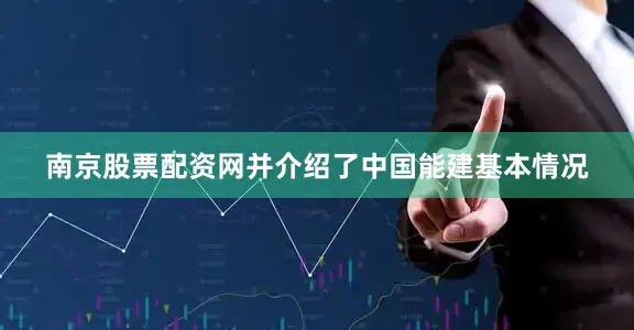 南京股票配资网并介绍了中国能建基本情况