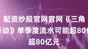 配资炒股官网官网《三角洲行动》单季度流水可能超80亿元