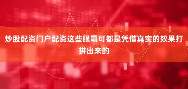 炒股配资门户配资这些眼霜可都是凭借真实的效果打拼出来的