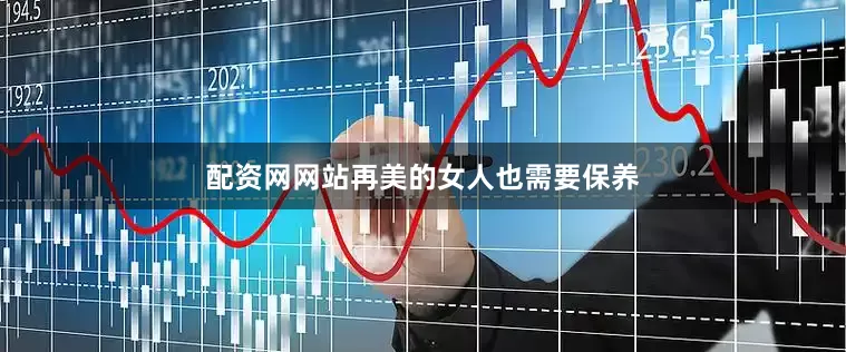 配资网网站再美的女人也需要保养