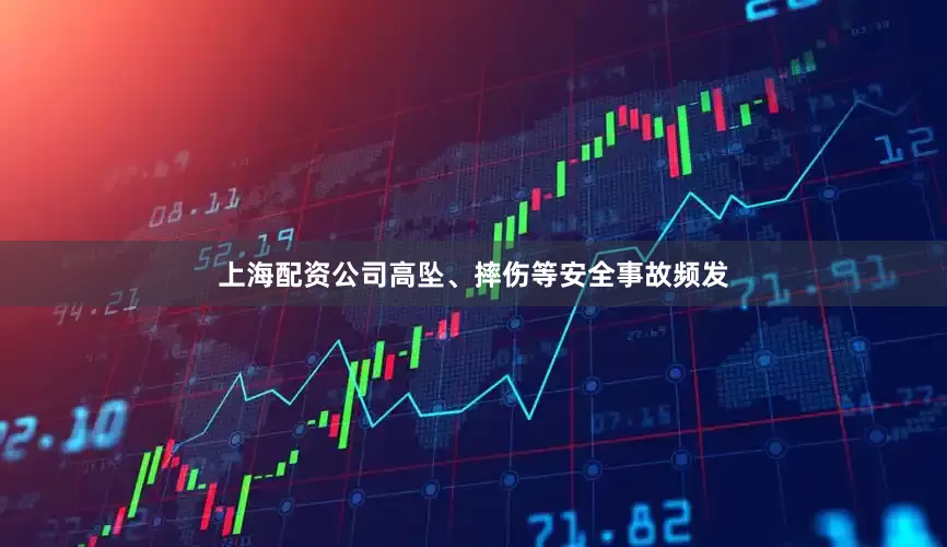 上海配资公司高坠、摔伤等安全事故频发