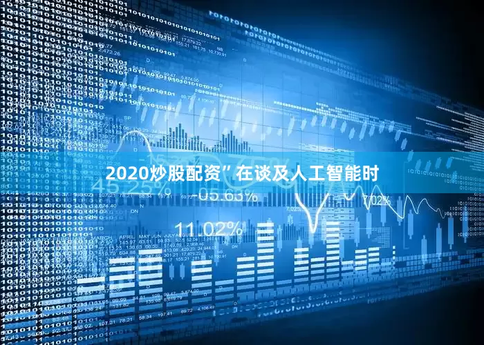2020炒股配资”　　在谈及人工智能时