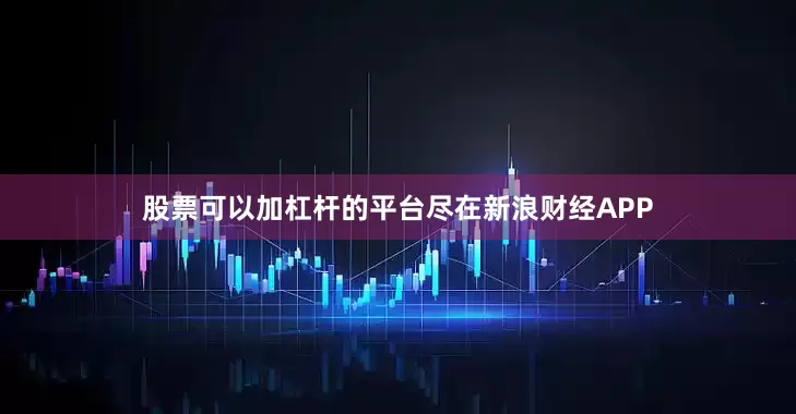 股票可以加杠杆的平台尽在新浪财经APP