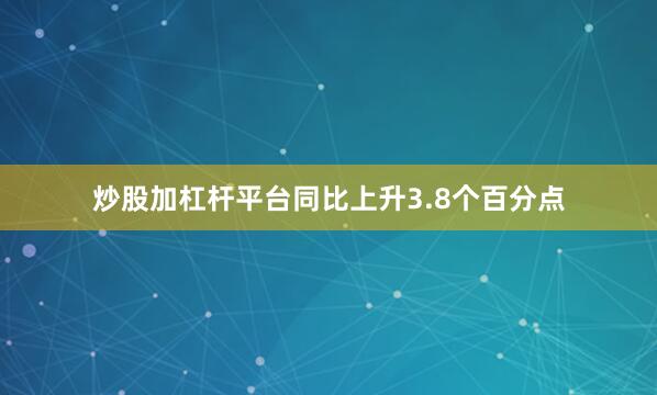 炒股加杠杆平台同比上升3.8个百分点