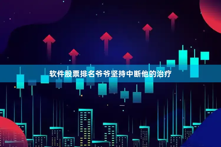 软件股票排名爷爷坚持中断他的治疗