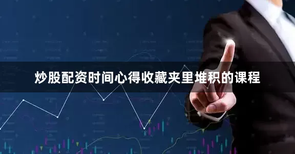 炒股配资时间心得收藏夹里堆积的课程