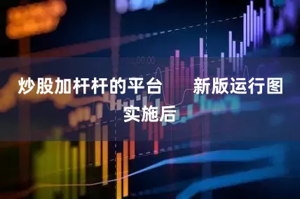 炒股加杆杆的平台      新版运行图实施后