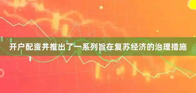 开户配资并推出了一系列旨在复苏经济的治理措施
