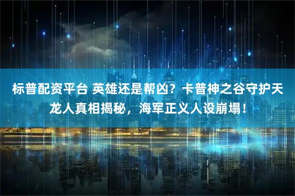 标普配资平台 英雄还是帮凶？卡普神之谷守护天龙人真相揭秘，海军正义人设崩塌！