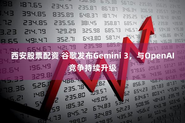 西安股票配资 谷歌发布Gemini 3，与OpenAI竞争持续升级