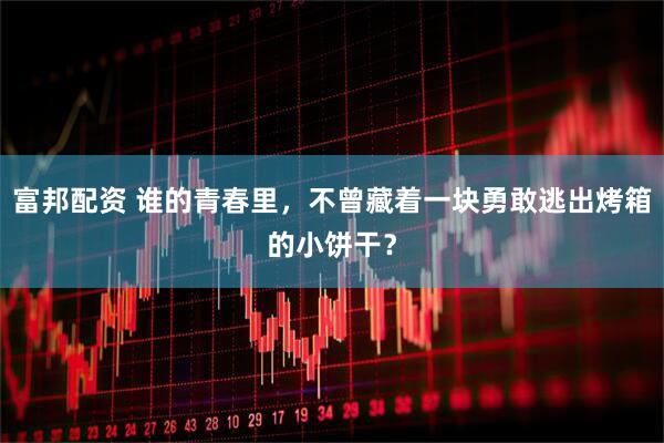 富邦配资 谁的青春里，不曾藏着一块勇敢逃出烤箱的小饼干？